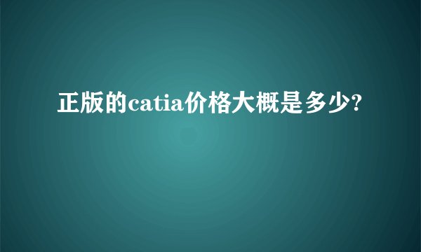 正版的catia价格大概是多少?