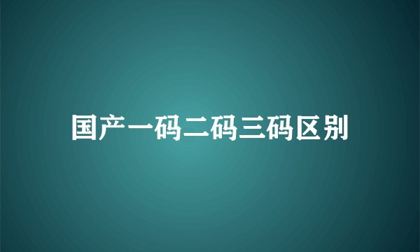 国产一码二码三码区别