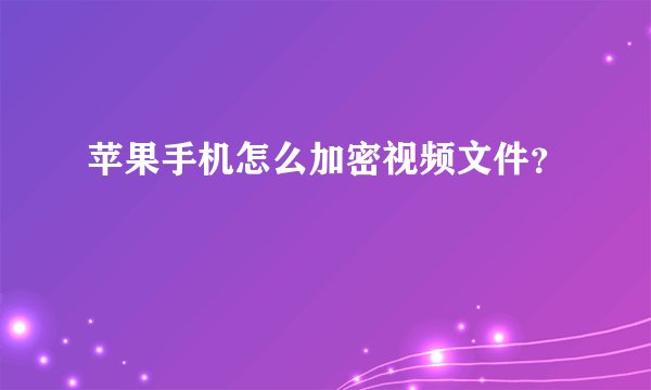 苹果手机怎么加密视频文件？
