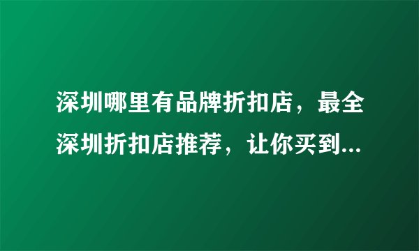 深圳哪里有品牌折扣店，最全深圳折扣店推荐，让你买到心仪的品牌