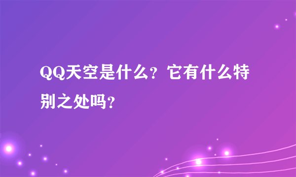 QQ天空是什么？它有什么特别之处吗？