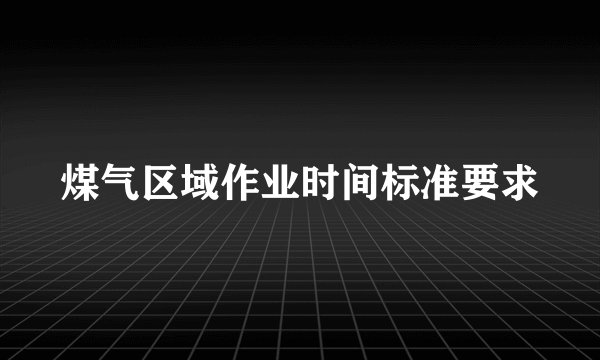 煤气区域作业时间标准要求