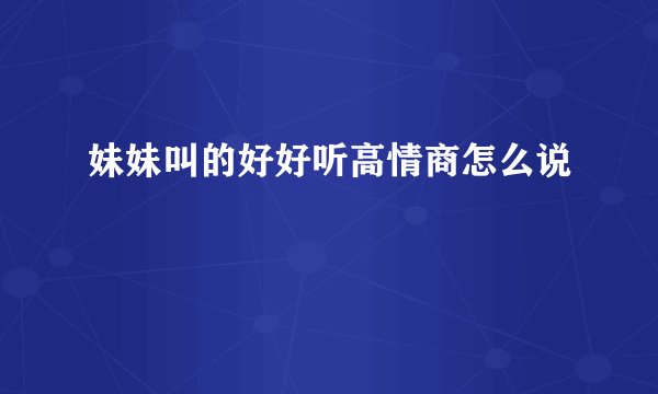 妹妹叫的好好听高情商怎么说