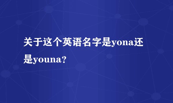 关于这个英语名字是yona还是youna？