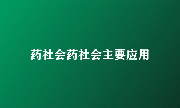 药社会药社会主要应用