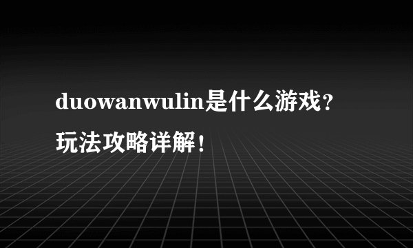 duowanwulin是什么游戏？玩法攻略详解！