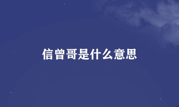 信曾哥是什么意思