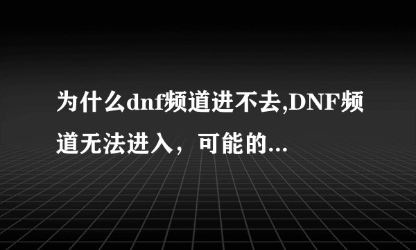 为什么dnf频道进不去,DNF频道无法进入，可能的原因分析