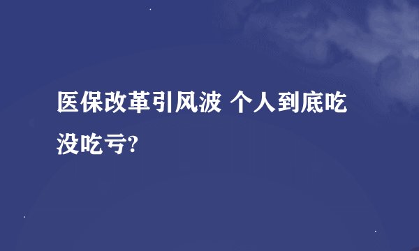 医保改革引风波 个人到底吃没吃亏?