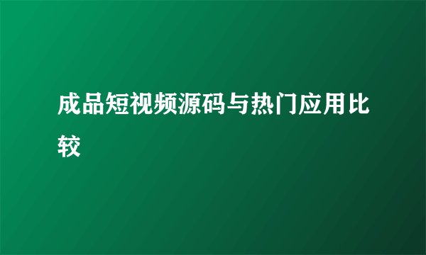 成品短视频源码与热门应用比较