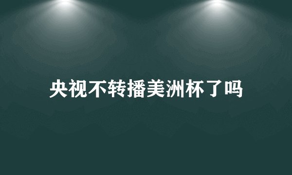 央视不转播美洲杯了吗