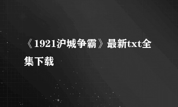 《1921沪城争霸》最新txt全集下载