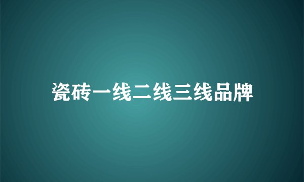 瓷砖一线二线三线品牌