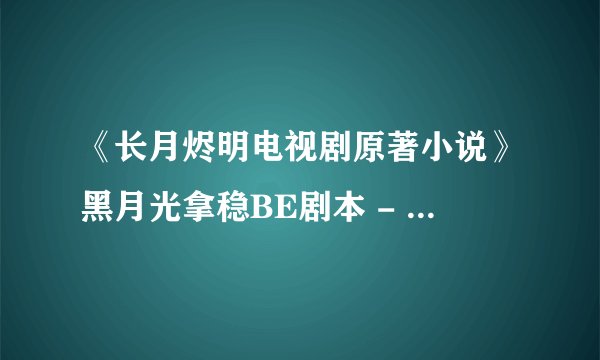《长月烬明电视剧原著小说》黑月光拿稳BE剧本 - 藤萝为枝.mobi最新章节/全集txt免费下载