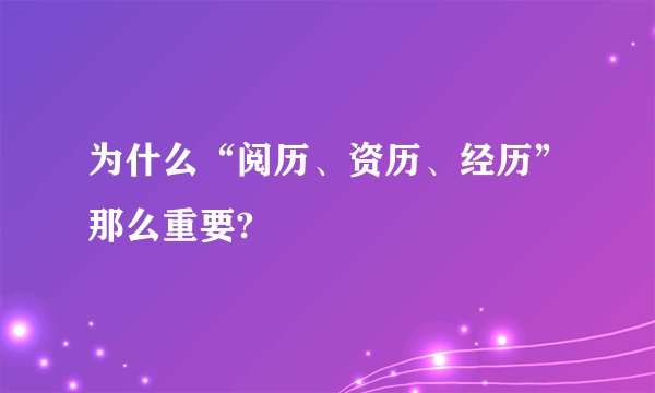 为什么“阅历、资历、经历”那么重要?