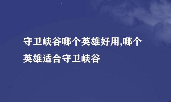 守卫峡谷哪个英雄好用,哪个英雄适合守卫峡谷