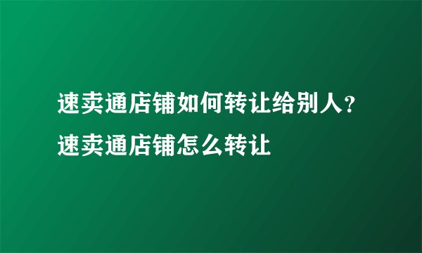速卖通店铺如何转让给别人？速卖通店铺怎么转让