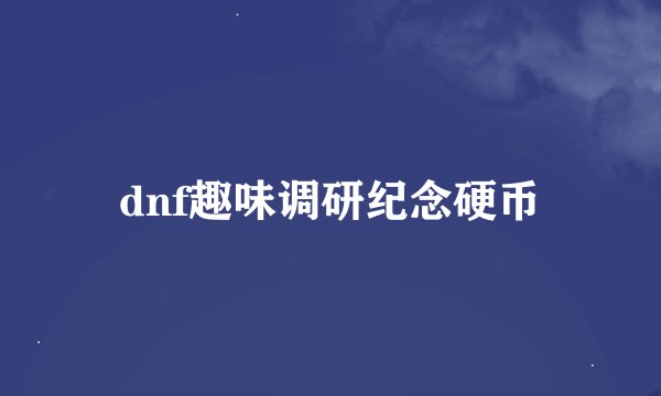 dnf趣味调研纪念硬币