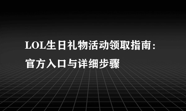 LOL生日礼物活动领取指南:官方入口与详细步骤