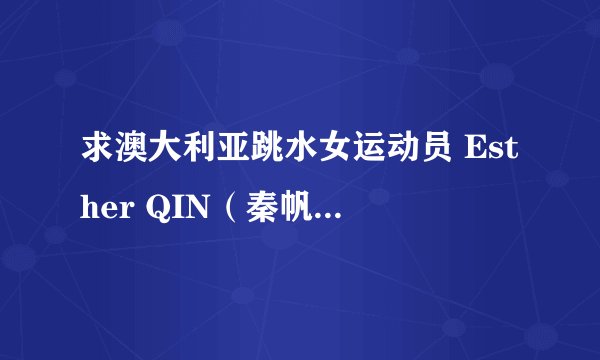 求澳大利亚跳水女运动员 Esther QIN（秦帆）个人资料，图片