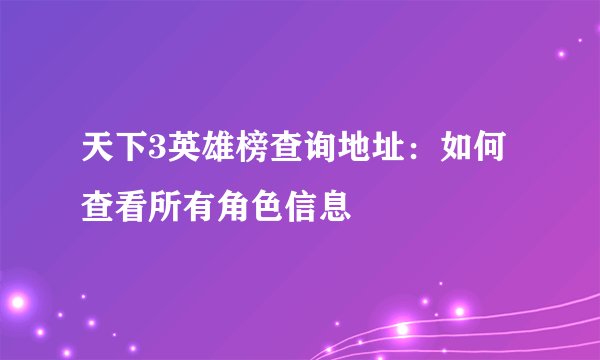 天下3英雄榜查询地址：如何查看所有角色信息