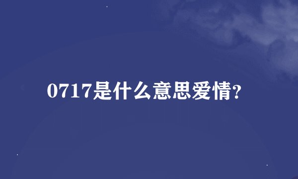 0717是什么意思爱情？
