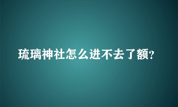 琉璃神社怎么进不去了额？