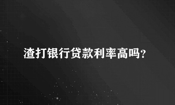 渣打银行贷款利率高吗？