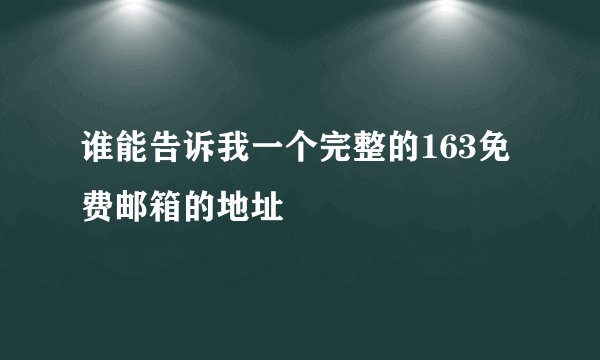 谁能告诉我一个完整的163免费邮箱的地址