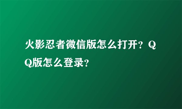 火影忍者微信版怎么打开？QQ版怎么登录？
