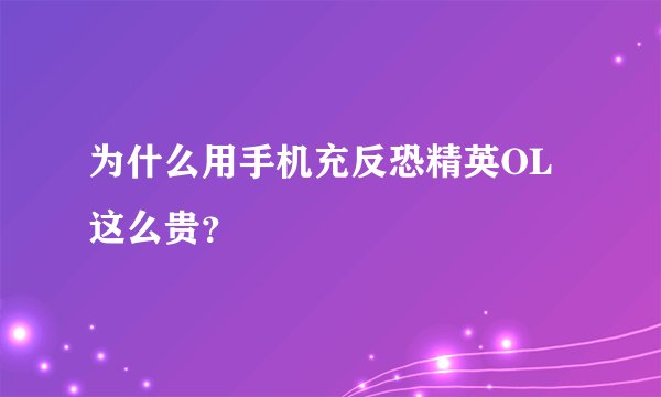 为什么用手机充反恐精英OL这么贵？