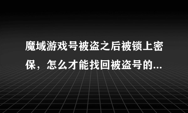 魔域游戏号被盗之后被锁上密保，怎么才能找回被盗号的密码和解除密保卡？