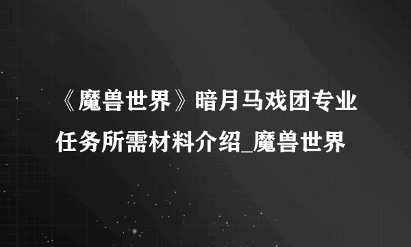 《魔兽世界》暗月马戏团专业任务所需材料介绍_魔兽世界