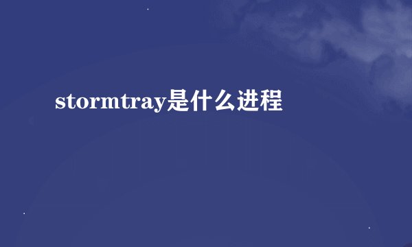 stormtray是什么进程