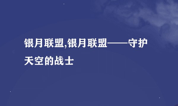 银月联盟,银月联盟——守护天空的战士