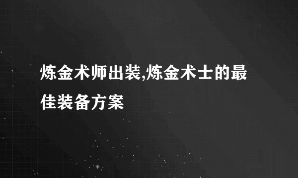 炼金术师出装,炼金术士的最佳装备方案