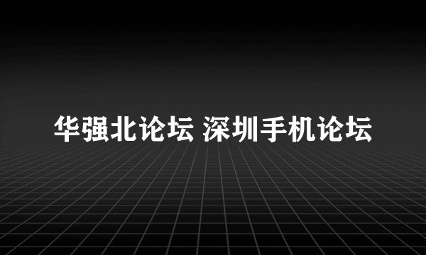 华强北论坛 深圳手机论坛