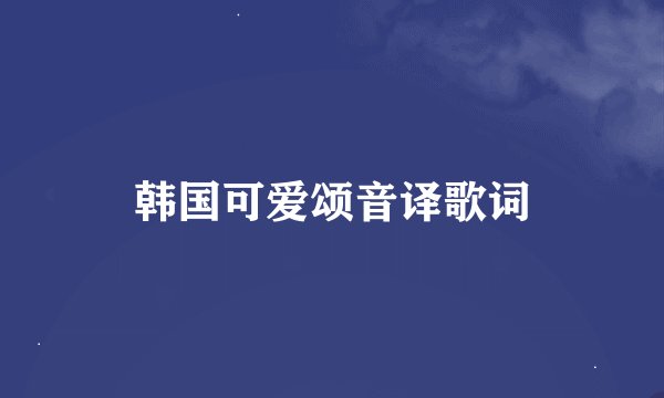 韩国可爱颂音译歌词