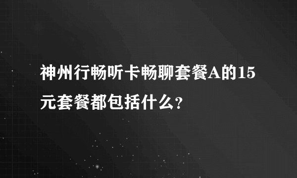 神州行畅听卡畅聊套餐A的15元套餐都包括什么？