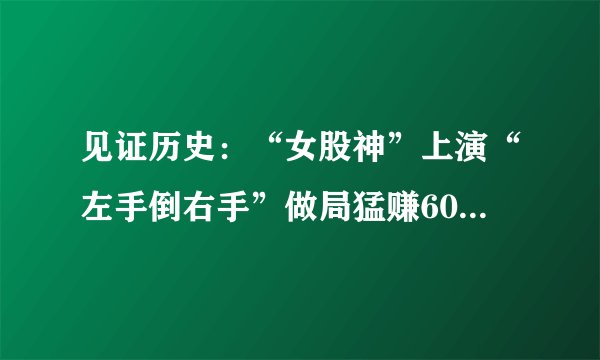 见证历史：“女股神”上演“左手倒右手”做局猛赚602600港元，被判18个月监禁!