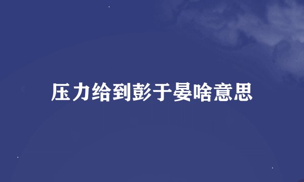 压力给到彭于晏啥意思