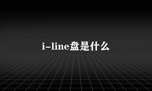 i-line盘是什么