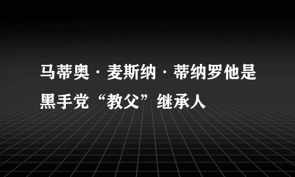 马蒂奥·麦斯纳·蒂纳罗他是黑手党“教父”继承人