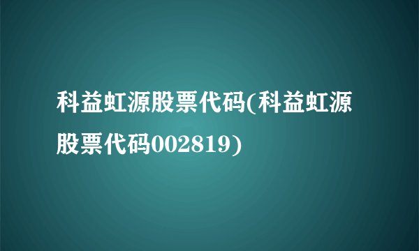 科益虹源股票代码(科益虹源股票代码002819)