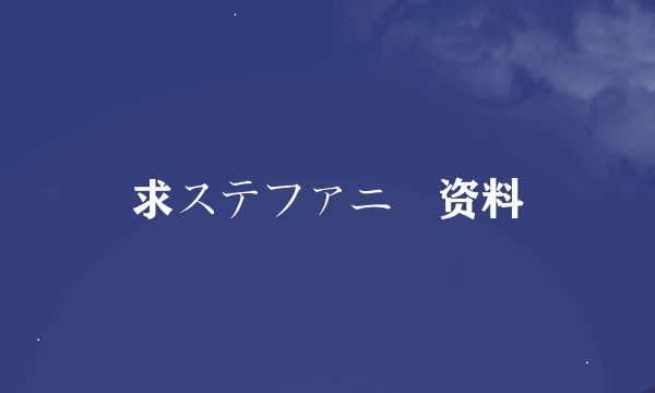 求ステファニー资料