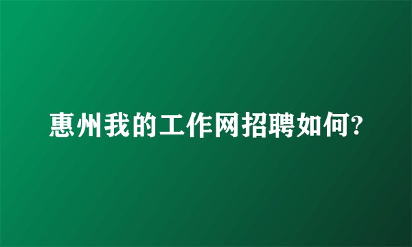 惠州我的工作网招聘如何?