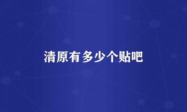 清原有多少个贴吧