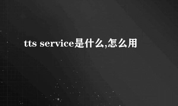tts service是什么,怎么用