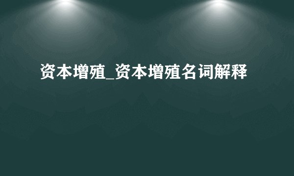 资本增殖_资本增殖名词解释