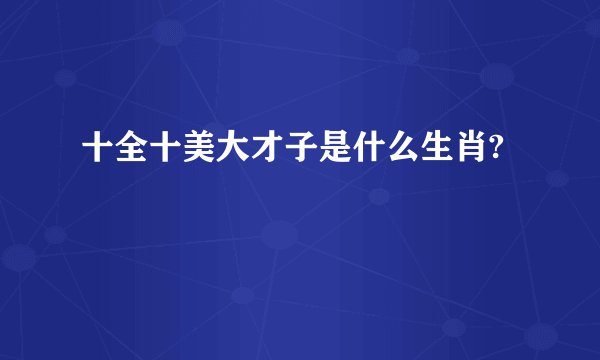 十全十美大才子是什么生肖?